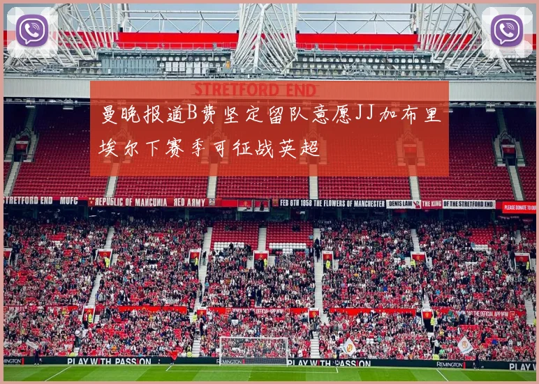 曼晚报道B费坚定留队意愿JJ加布里埃尔下赛季可征战英超